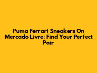 Puma Ferrari Sneakers On Mercado Livre: Find Your Perfect Pair