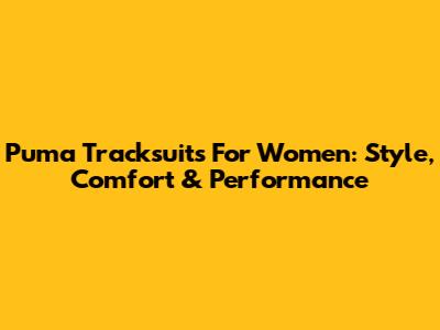 Puma Tracksuits For Women: Style, Comfort & Performance
