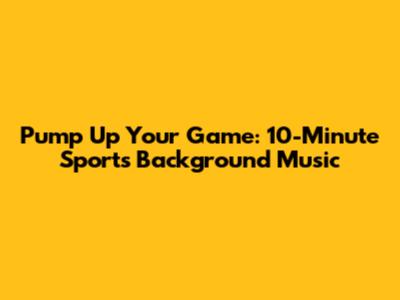 Pump Up Your Game: 10-Minute Sports Background Music