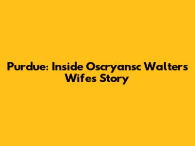 Purdue: Inside Oscryansc Walters' Wife's Story
