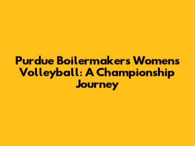 Purdue Boilermakers Women's Volleyball: A Championship Journey