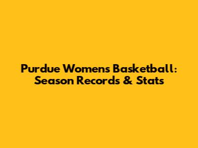 Purdue Women's Basketball: Season Records & Stats