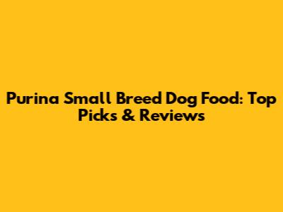 Purina Small Breed Dog Food: Top Picks & Reviews