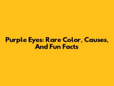 Purple Eyes: Rare Color, Causes, And Fun Facts