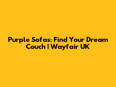 Purple Sofas: Find Your Dream Couch | Wayfair UK
