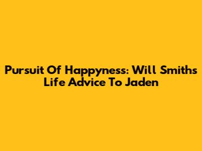 Pursuit Of Happyness: Will Smith's Life Advice To Jaden