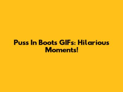 Puss In Boots GIFs: Hilarious Moments!