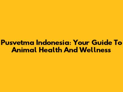 Pusvetma Indonesia: Your Guide To Animal Health And Wellness