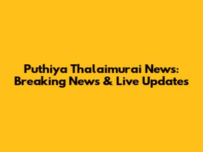 Puthiya Thalaimurai News: Breaking News & Live Updates