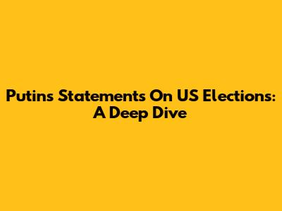 Putin's Statements On US Elections: A Deep Dive