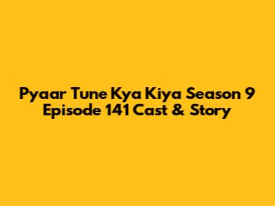 Pyaar Tune Kya Kiya Season 9 Episode 141 Cast & Story