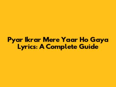 Pyar Ikrar Mere Yaar Ho Gaya Lyrics: A Complete Guide
