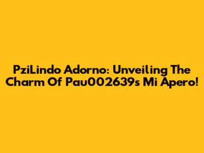 PziLindo Adorno: Unveiling The Charm Of Pau002639's Mi Apero!