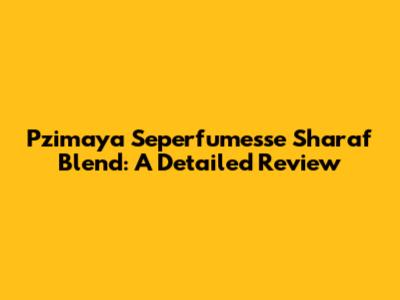 Pzimaya Seperfumesse Sharaf Blend: A Detailed Review