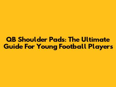 QB Shoulder Pads: The Ultimate Guide For Young Football Players