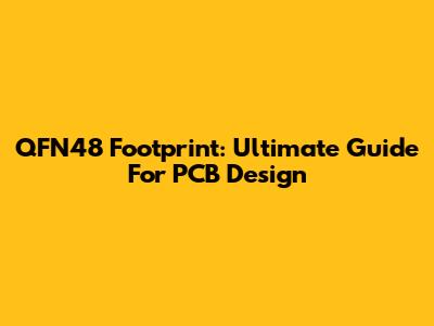 QFN48 Footprint: Ultimate Guide For PCB Design