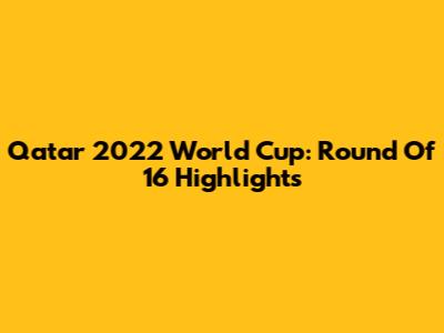 Qatar 2022 World Cup: Round Of 16 Highlights