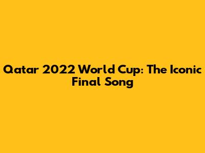 Qatar 2022 World Cup: The Iconic Final Song