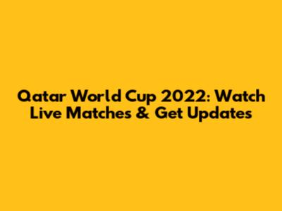 Qatar World Cup 2022: Watch Live Matches & Get Updates