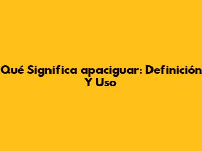 Qué Significa "apaciguar": Definición Y Uso