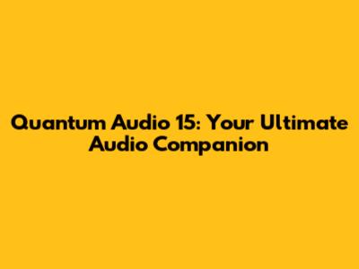 Quantum Audio 15: Your Ultimate Audio Companion
