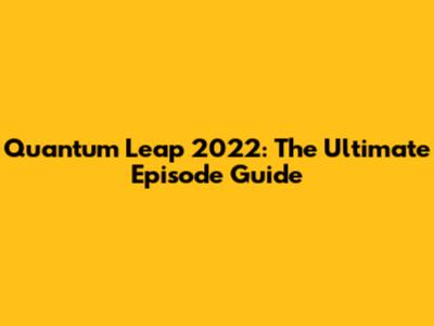 Quantum Leap 2022: The Ultimate Episode Guide
