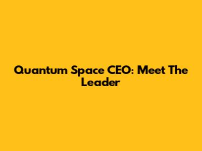 Quantum Space CEO: Meet The Leader