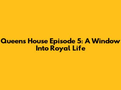 Queen's House Episode 5: A Window Into Royal Life