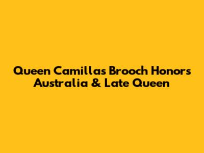 Queen Camilla's Brooch Honors Australia & Late Queen