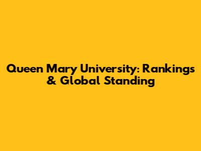 Queen Mary University: Rankings & Global Standing