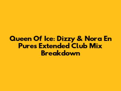 Queen Of Ice: Dizzy & Nora En Pure's Extended Club Mix Breakdown