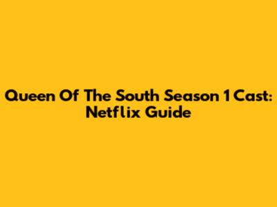Queen Of The South Season 1 Cast: Netflix Guide