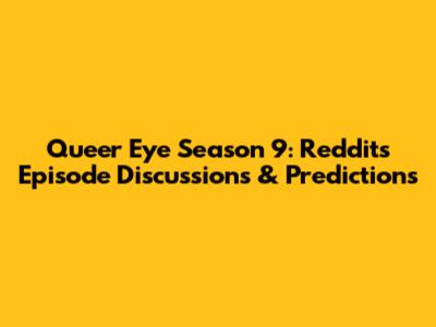 Queer Eye Season 9: Reddit's Episode Discussions & Predictions