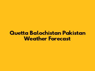 Quetta Balochistan Pakistan Weather Forecast