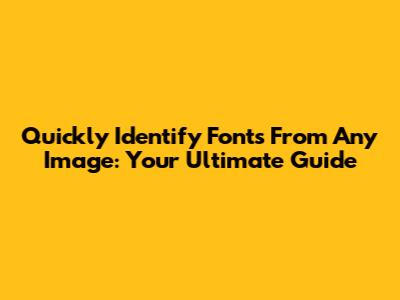 Quickly Identify Fonts From Any Image: Your Ultimate Guide