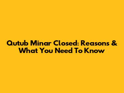 Qutub Minar Closed: Reasons & What You Need To Know