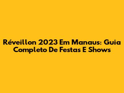 Réveillon 2023 Em Manaus: Guia Completo De Festas E Shows