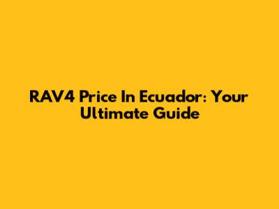 RAV4 Price In Ecuador: Your Ultimate Guide