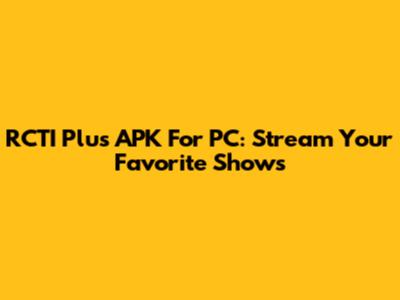 RCTI Plus APK For PC: Stream Your Favorite Shows