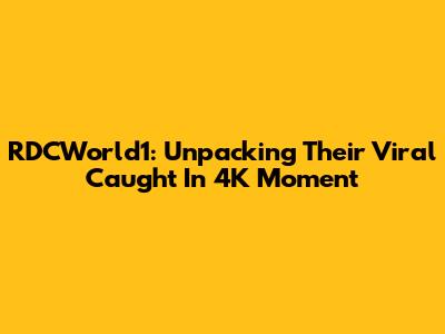 RDCWorld1: Unpacking Their Viral 'Caught In 4K' Moment