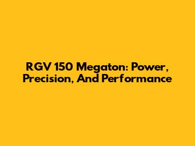 RGV 150 Megaton: Power, Precision, And Performance