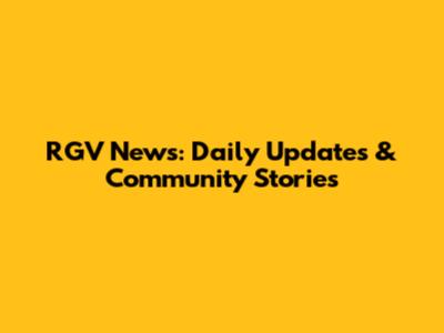 RGV News: Daily Updates & Community Stories
