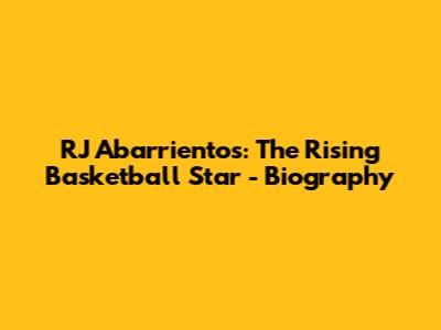 RJ Abarrientos: The Rising Basketball Star - Biography