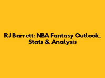 RJ Barrett: NBA Fantasy Outlook, Stats & Analysis