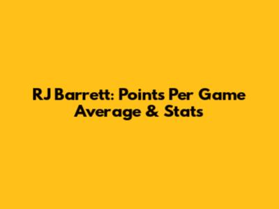 RJ Barrett: Points Per Game Average & Stats