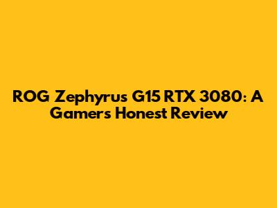 ROG Zephyrus G15 RTX 3080: A Gamer's Honest Review