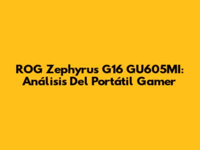 ROG Zephyrus G16 GU605MI: Análisis Del Portátil Gamer