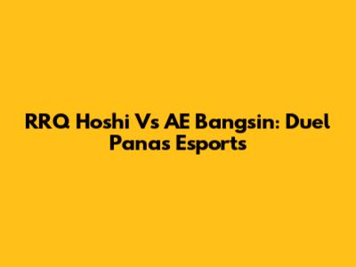 RRQ Hoshi Vs AE Bangsin: Duel Panas Esports