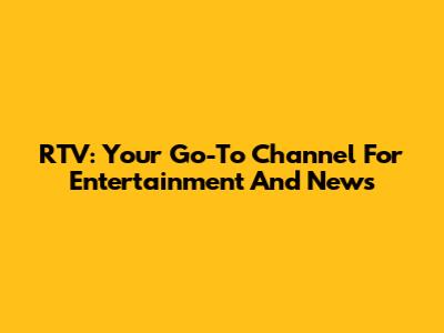 RTV: Your Go-To Channel For Entertainment And News
