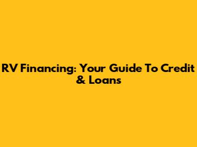 RV Financing: Your Guide To Credit & Loans